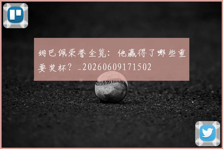 姆巴佩荣誉全览:他赢得了哪些重要奖杯?_20260609171502