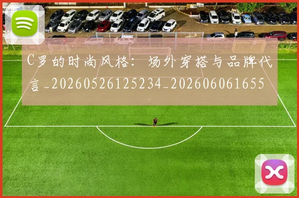 C罗的时尚风格：场外穿搭与品牌代言_20260526125234_20260606165503