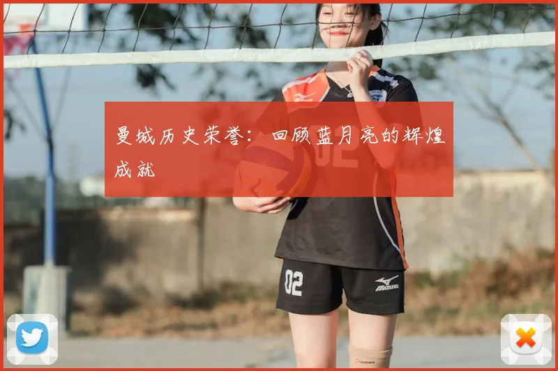 曼城历史荣誉：回顾蓝月亮的辉煌成就