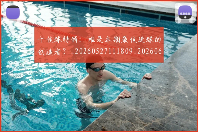 十佳球特辑：谁是本期最佳进球的创造者？_20260527111809_20260609132439
